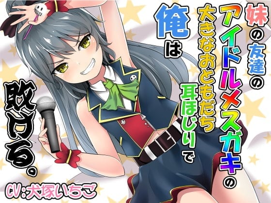 妹の友達のアイドルメスガキの大きなおともだち耳ほじりで俺は敗ける。