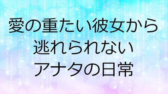 愛の重たい彼女から逃れられないアナタの日常